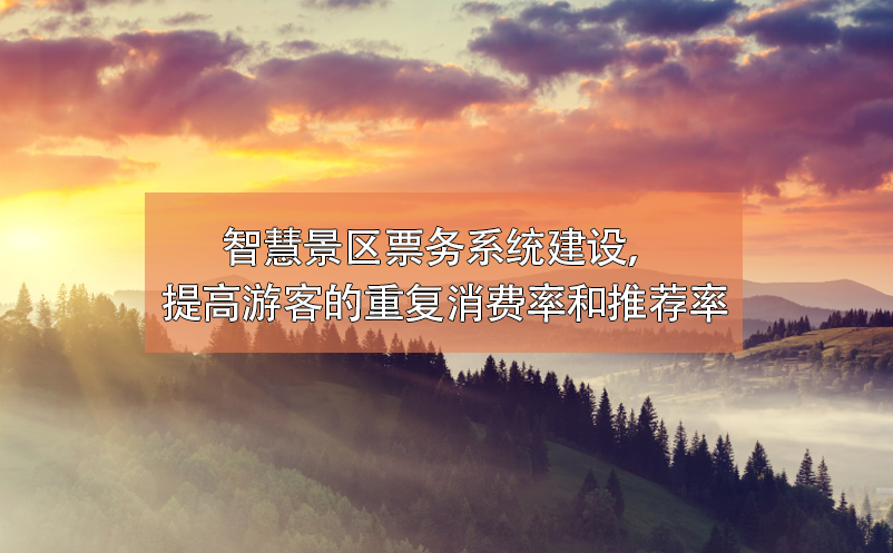 智慧景區(qū)票務(wù)系統(tǒng)建設(shè)，提高游客的重復(fù)消費率和推薦率