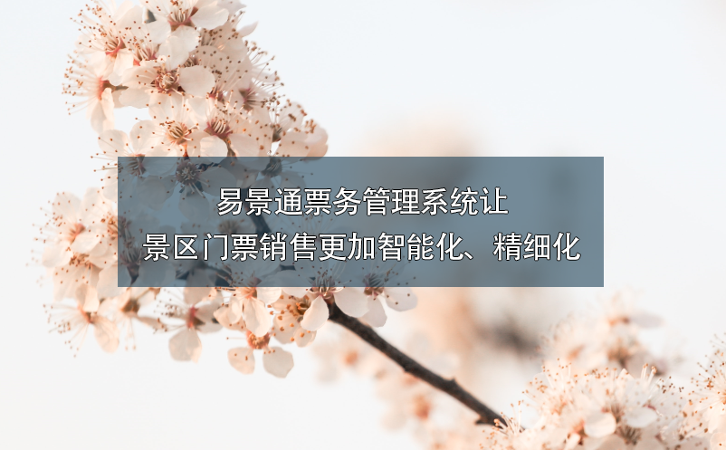 易景通票務(wù)管理系統(tǒng)讓景區(qū)門票銷售更加智能化、精細(xì)化