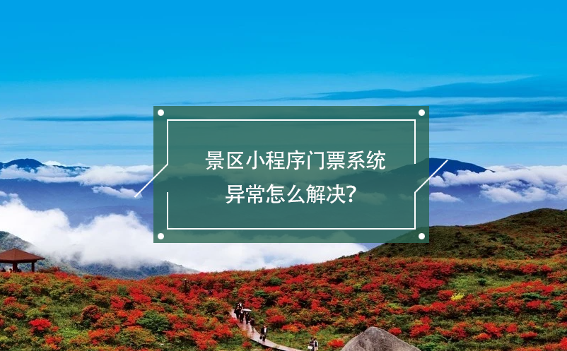 景區(qū)小程序門票系統(tǒng)異常怎么解決？