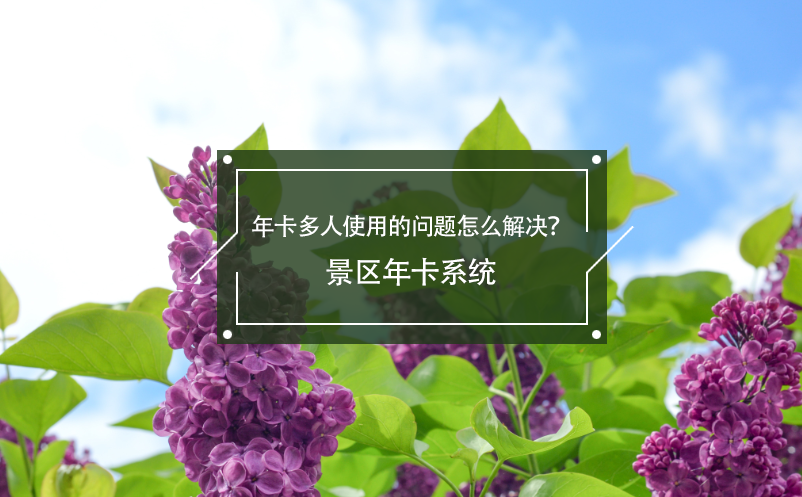 年卡多人使用的問題怎么解決？景區(qū)年卡系統(tǒng)