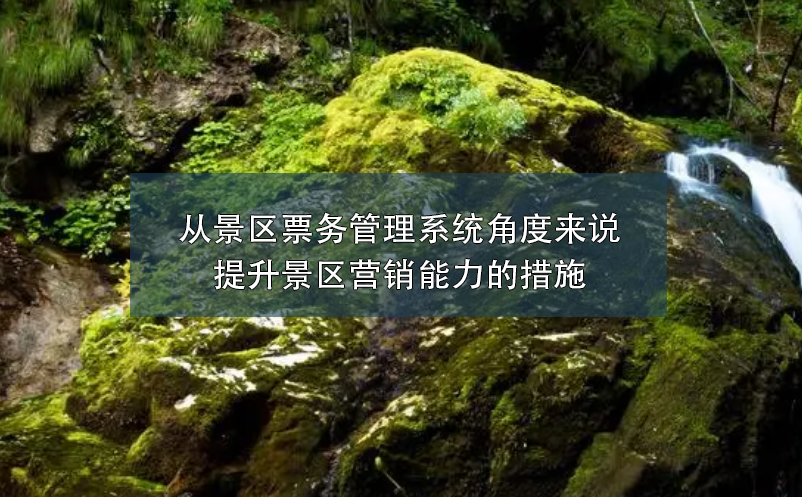 從景區(qū)票務管理系統(tǒng)角度來說提升景區(qū)營銷能力的措施