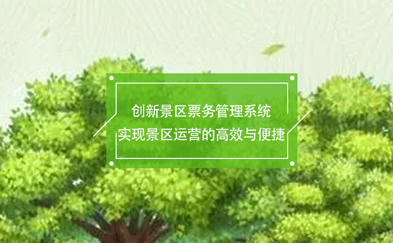 創(chuàng)新景區(qū)票務(wù)管理系統(tǒng)實(shí)現(xiàn)景區(qū)運(yùn)營(yíng)的高效與便捷
