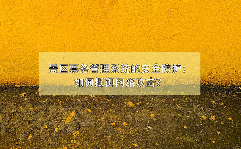 景區(qū)票務(wù)管理系統(tǒng)的安全防護(hù)：如何抵御網(wǎng)絡(luò)攻擊？