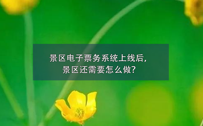 景區(qū)電子票務(wù)系統(tǒng)上線后，景區(qū)還需要怎么做？