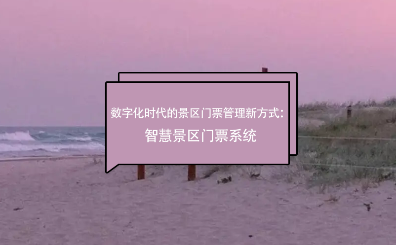 數字化時代的景區(qū)門票管理新方式：智慧景區(qū)門票系統(tǒng)