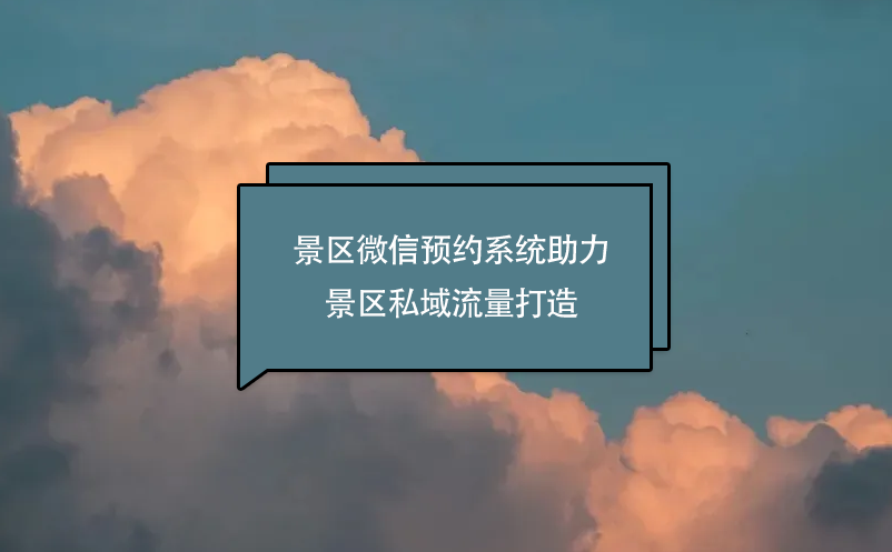 景區(qū)微信預(yù)約系統(tǒng)助力景區(qū)私域流量打造