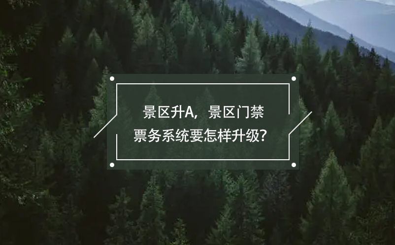 景區(qū)升A，景區(qū)門禁票務(wù)系統(tǒng)要怎樣升級(jí)？