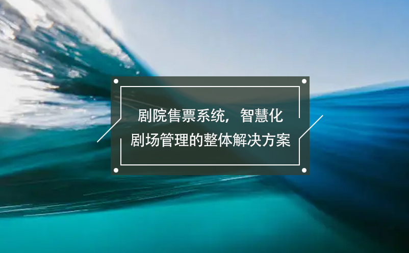 劇院售票系統(tǒng)，智慧化劇場管理的整體解決方案