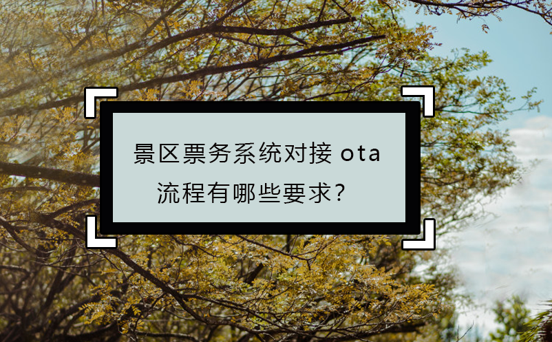 景區(qū)票務(wù)系統(tǒng)對接ota流程有哪些要求？