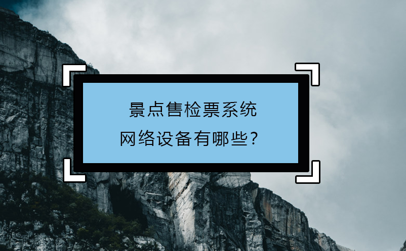 景點售檢票系統(tǒng)網(wǎng)絡(luò)設(shè)備有哪些？