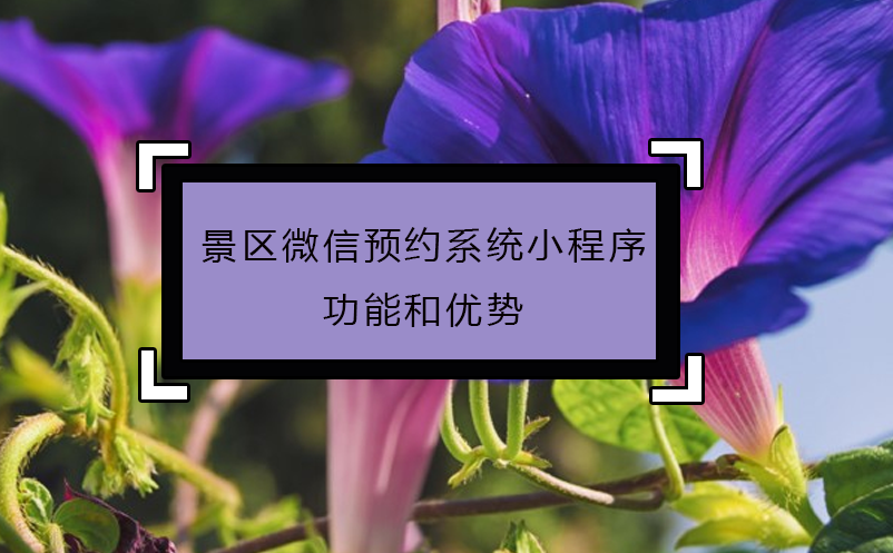 景區(qū)微信預約系統(tǒng)小程序功能和優(yōu)勢
