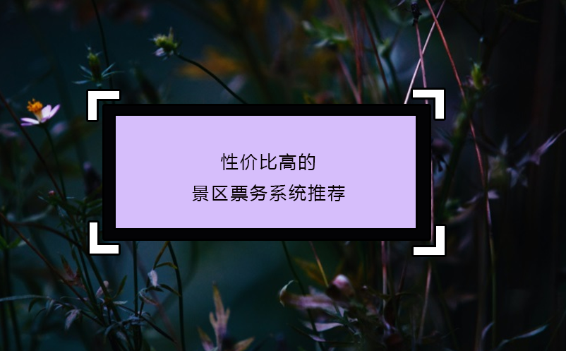 性價比高的景區(qū)票務(wù)系統(tǒng)推薦