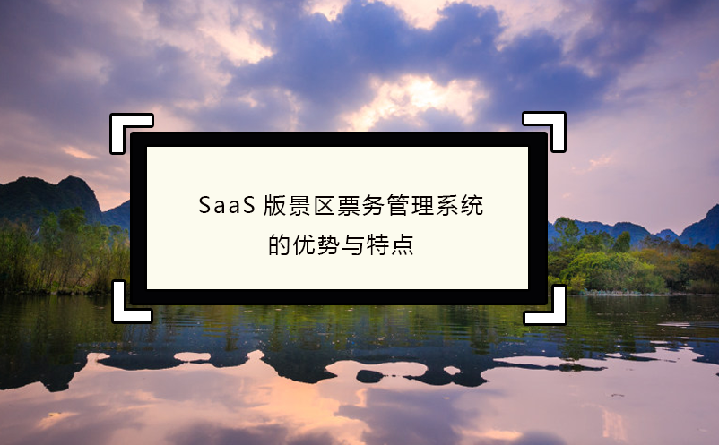 SaaS版景區(qū)票務(wù)管理系統(tǒng)的優(yōu)勢與特點(diǎn)