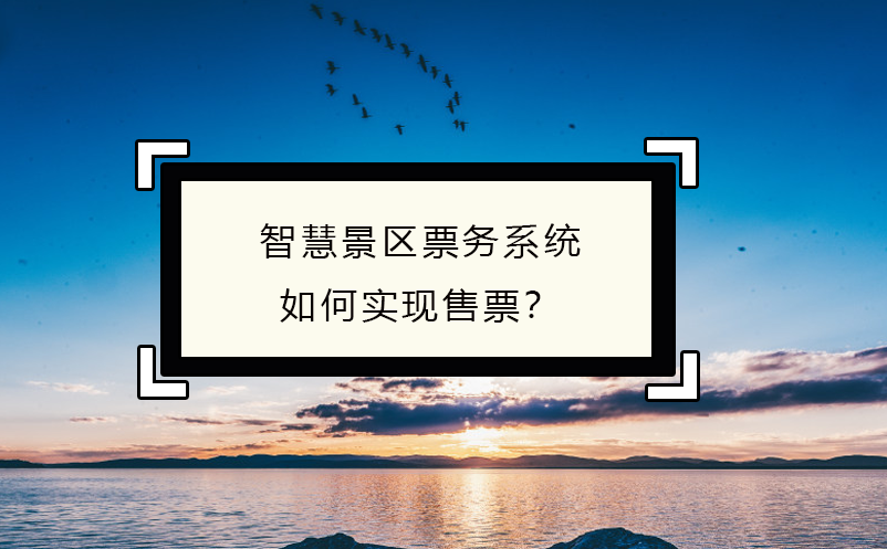 智慧景區(qū)票務系統(tǒng)如何實現(xiàn)售票？