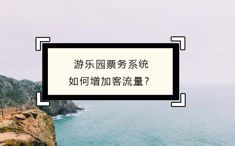 游樂(lè)園票務(wù)系統(tǒng)如何增加客流量？