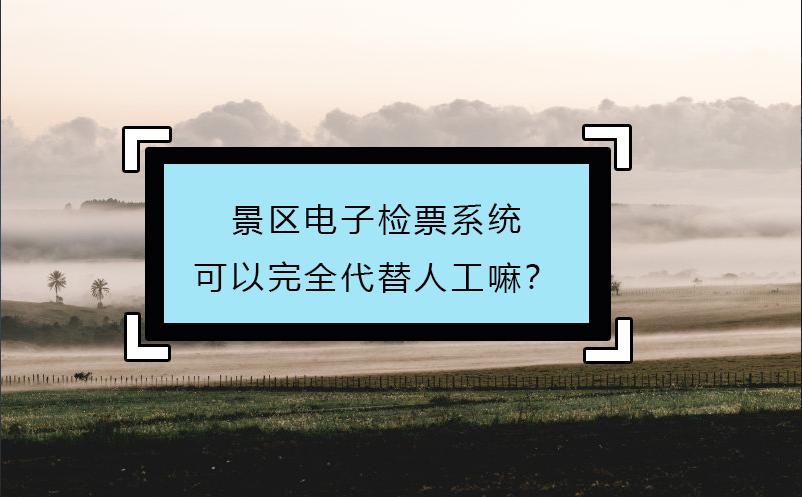 景區(qū)電子檢票系統(tǒng)可以完全代替人工嘛？