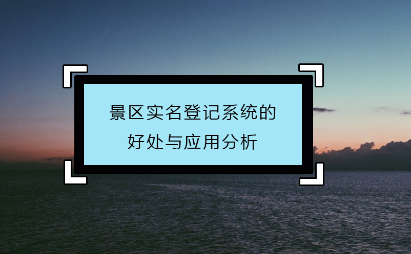 景區(qū)實(shí)名登記系統(tǒng)的好處與應(yīng)用分析
