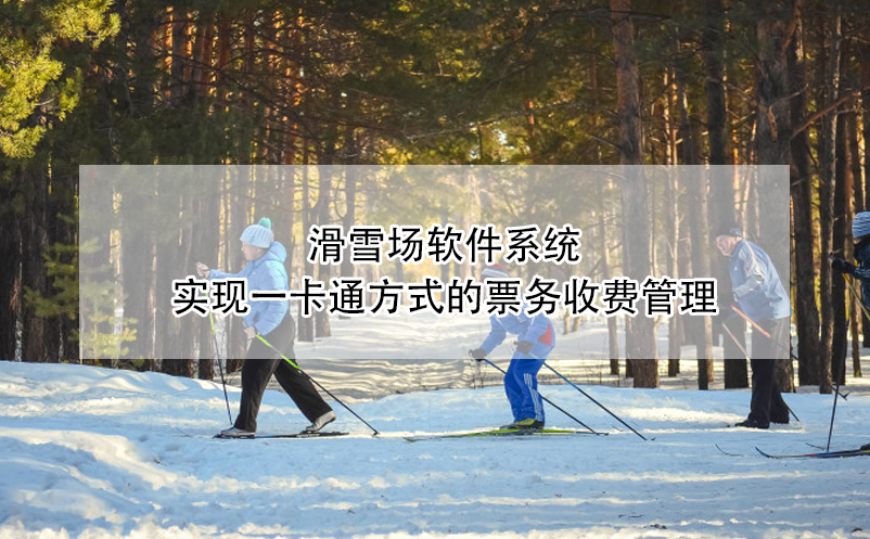 滑雪場(chǎng)軟件系統(tǒng)實(shí)現(xiàn)一卡通方式的票務(wù)收費(fèi)管理
