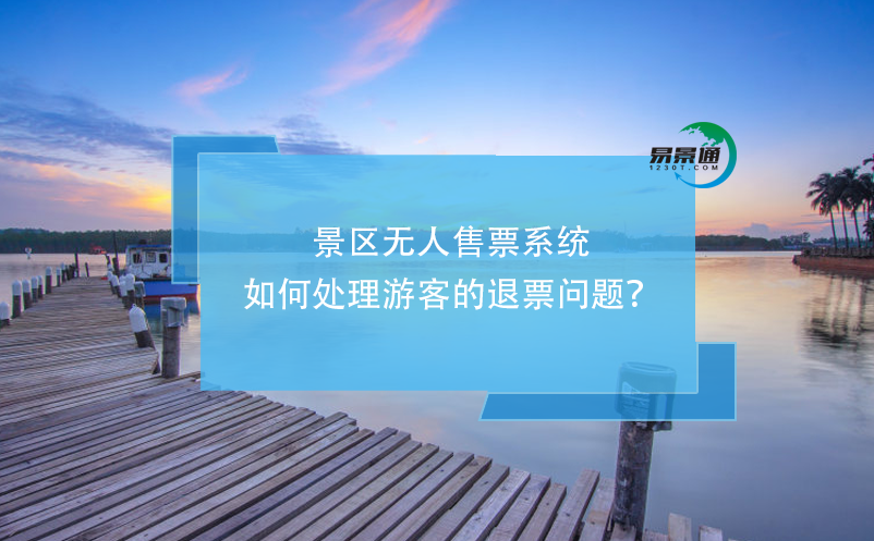 景區(qū)無人售票系統(tǒng)如何處理游客的退票問題？