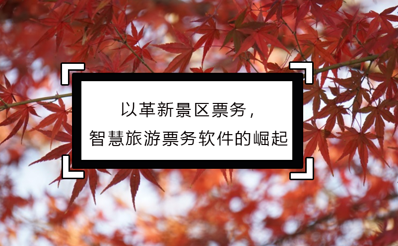以革新景區(qū)票務(wù)，智慧旅游票務(wù)軟件的崛起