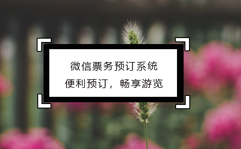 微信票務預訂系統(tǒng)：便利預訂，暢享游覽