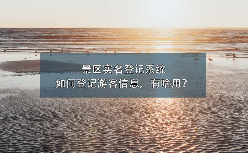 景區(qū)實(shí)名登記系統(tǒng)如何登記游客信息，有啥用？