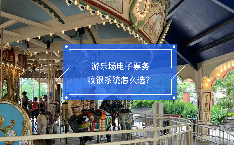 游樂場電子票務(wù)收銀系統(tǒng)怎么選？