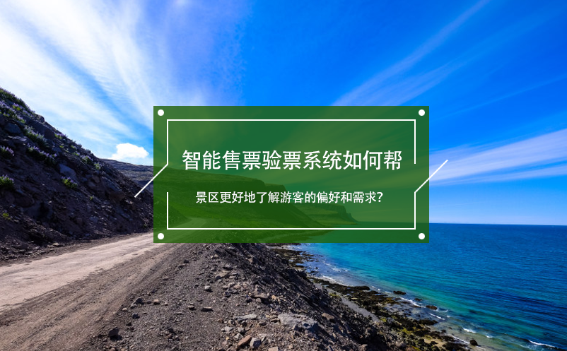 智能售票驗(yàn)票系統(tǒng)如何幫景區(qū)更好地了解游客的偏好和需求？