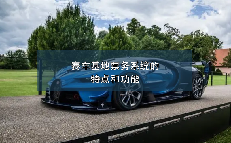 賽車基地票務(wù)系統(tǒng)的特點(diǎn)和功能