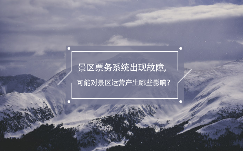 景區(qū)票務(wù)系統(tǒng)出現(xiàn)故障，可能對景區(qū)運營產(chǎn)生哪些影響？