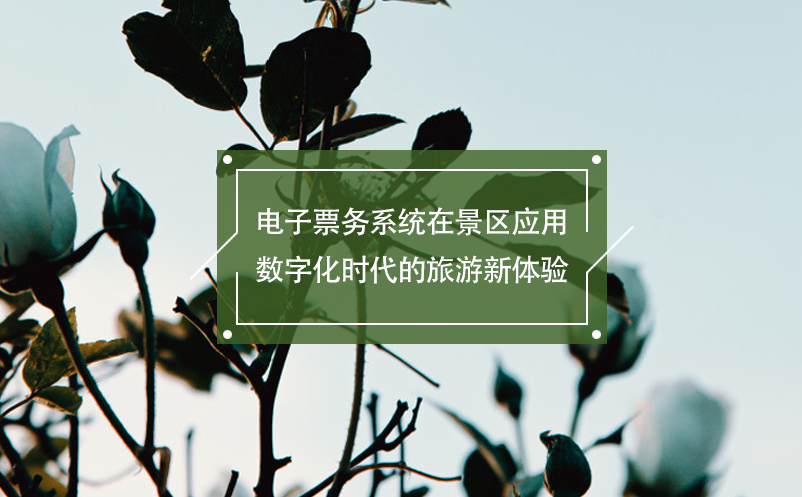 電子票務(wù)系統(tǒng)在景區(qū)應(yīng)用：數(shù)字化時(shí)代的旅游新體驗(yàn)