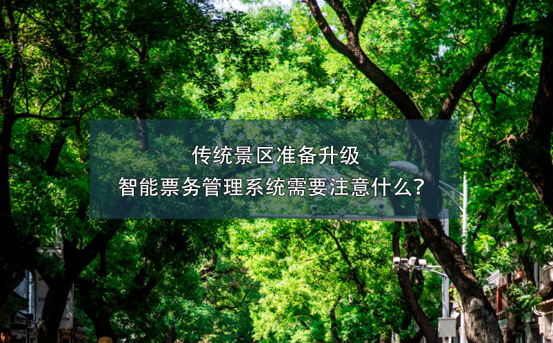 傳統(tǒng)景區(qū)準(zhǔn)備升級智能票務(wù)管理系統(tǒng)需要注意什么？