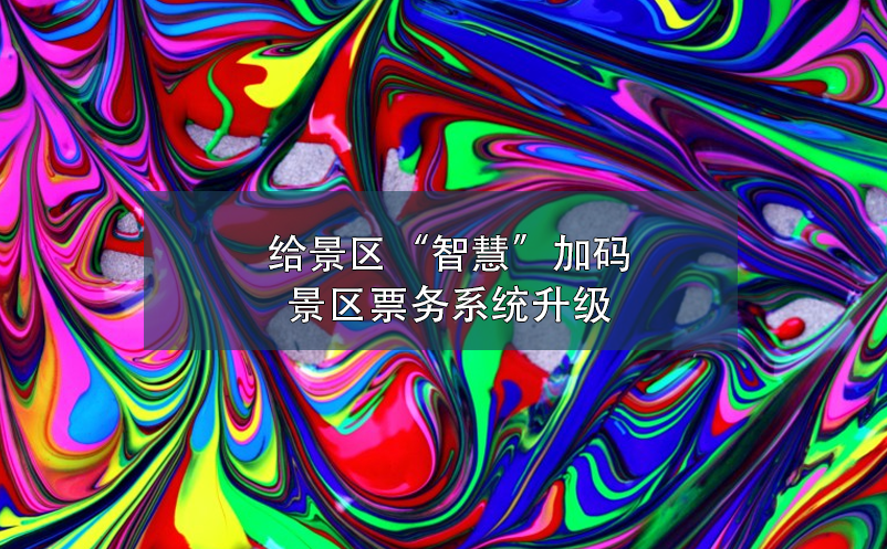 給景區(qū)“智慧”加碼，景區(qū)票務(wù)系統(tǒng)升級(jí)