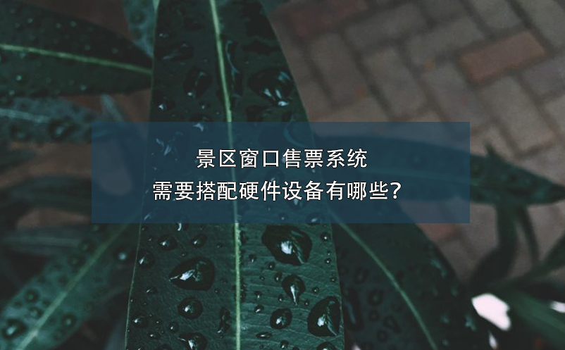 景區(qū)窗口售票系統(tǒng)需要搭配硬件設(shè)備有哪些？