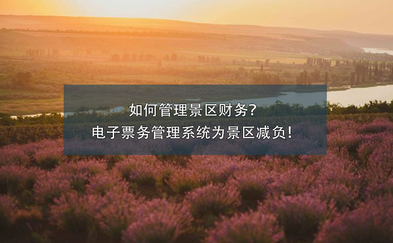 如何管理景區(qū)財(cái)務(wù)？電子票務(wù)管理系統(tǒng)為景區(qū)減負(fù)！