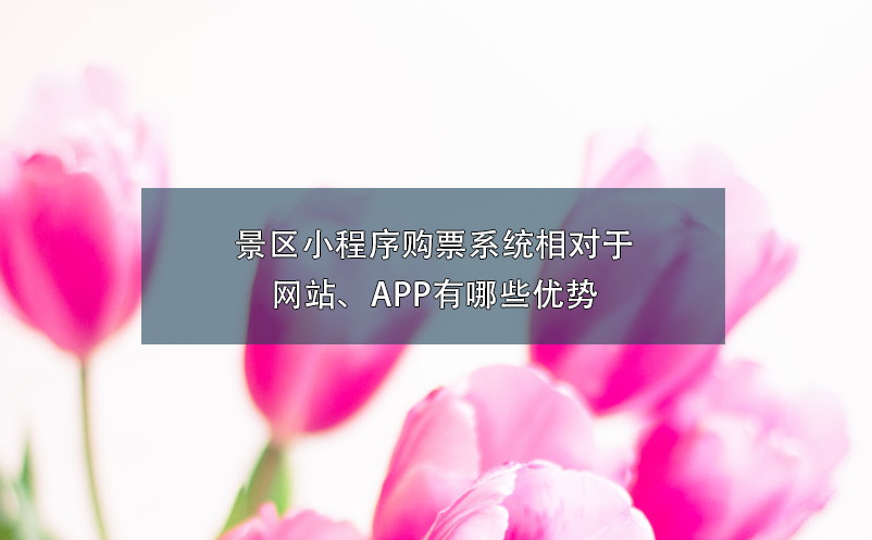 景區(qū)小程序購票系統(tǒng)相對(duì)于網(wǎng)站、APP有哪些優(yōu)勢(shì)