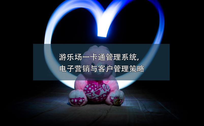 游樂(lè)場(chǎng)一卡通管理系統(tǒng)，電子營(yíng)銷(xiāo)與客戶(hù)管理策略