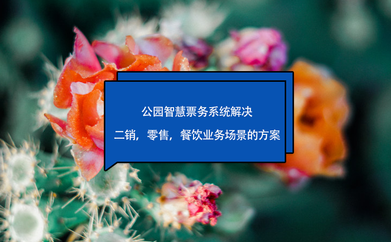 公園智慧票務系統(tǒng)解決二銷，零售，餐飲業(yè)務場景的方案