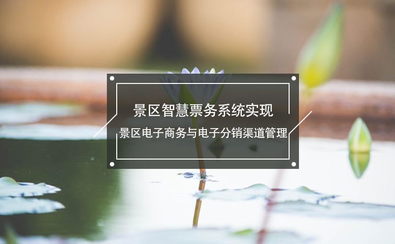 景區(qū)智慧票務(wù)系統(tǒng)實現(xiàn)景區(qū)電子商務(wù)與電子分銷渠道管理