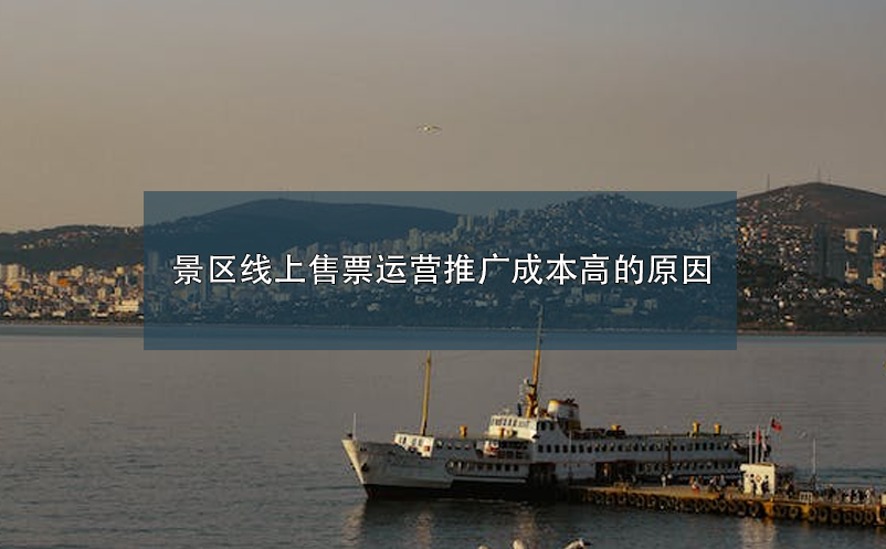 景區(qū)線上售票運(yùn)營推廣成本高的原因