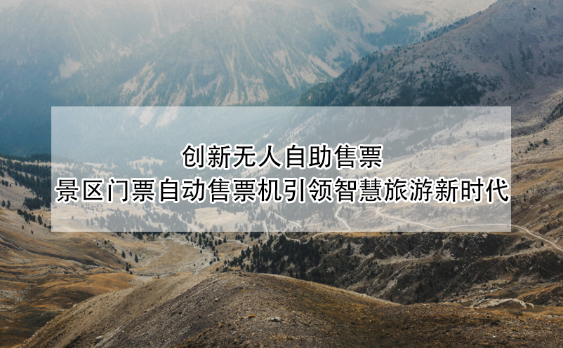 創(chuàng)新無人自助售票：景區(qū)門票自動(dòng)售票機(jī)引領(lǐng)智慧旅游新時(shí)代