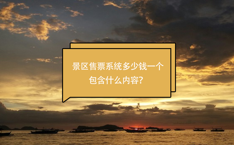 景區(qū)售票系統(tǒng)多少錢一個(gè)，包含什么內(nèi)容？