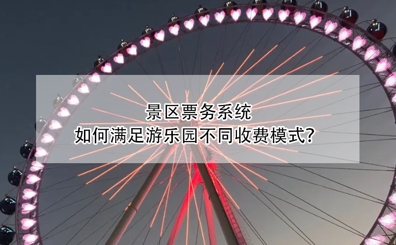 景區(qū)票務系統(tǒng)如何滿足游樂園不同收費模式？