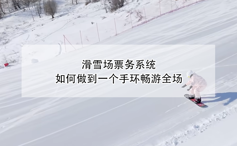 滑雪場票務(wù)系統(tǒng)，如何做到一個(gè)手環(huán)暢游全場
