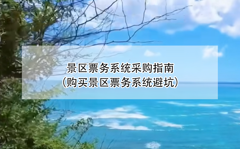 景區(qū)票務(wù)系統(tǒng)采購(gòu)指南（購(gòu)買景區(qū)票務(wù)系統(tǒng)避坑）