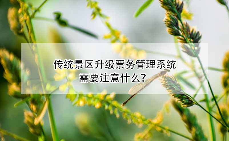 傳統(tǒng)景區(qū)升級票務管理系統(tǒng)需要注意什么？