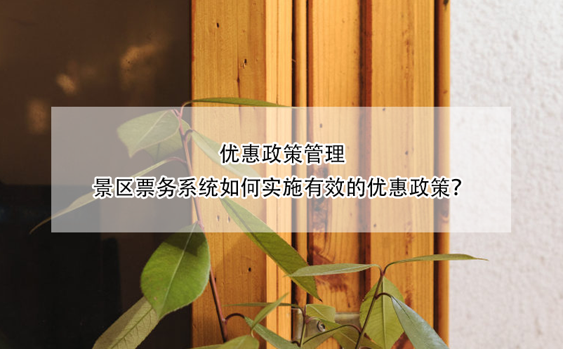 優(yōu)惠政策管理：景區(qū)票務(wù)系統(tǒng)如何實施有效的優(yōu)惠政策？