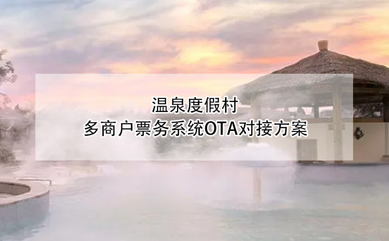 溫泉度假村多商戶票務(wù)系統(tǒng)OTA對(duì)接方案