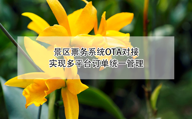 景區(qū)票務(wù)系統(tǒng)OTA對接：實(shí)現(xiàn)多平臺訂單統(tǒng)一管理