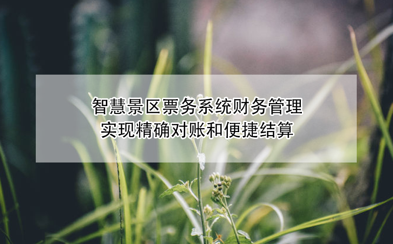 智慧景區(qū)票務(wù)系統(tǒng)財(cái)務(wù)管理：實(shí)現(xiàn)精確對(duì)賬和便捷結(jié)算